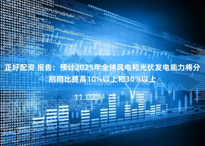 正好配资 报告：预计2025年全球风电和光伏发电能力将分别同比提高10%以上和30%以上