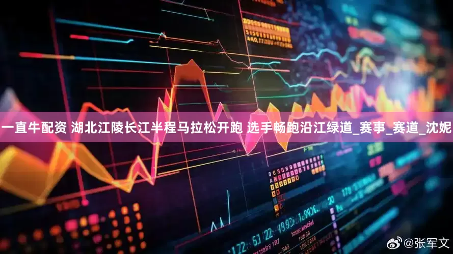 一直牛配资 湖北江陵长江半程马拉松开跑 选手畅跑沿江绿道_赛事_赛道_沈妮