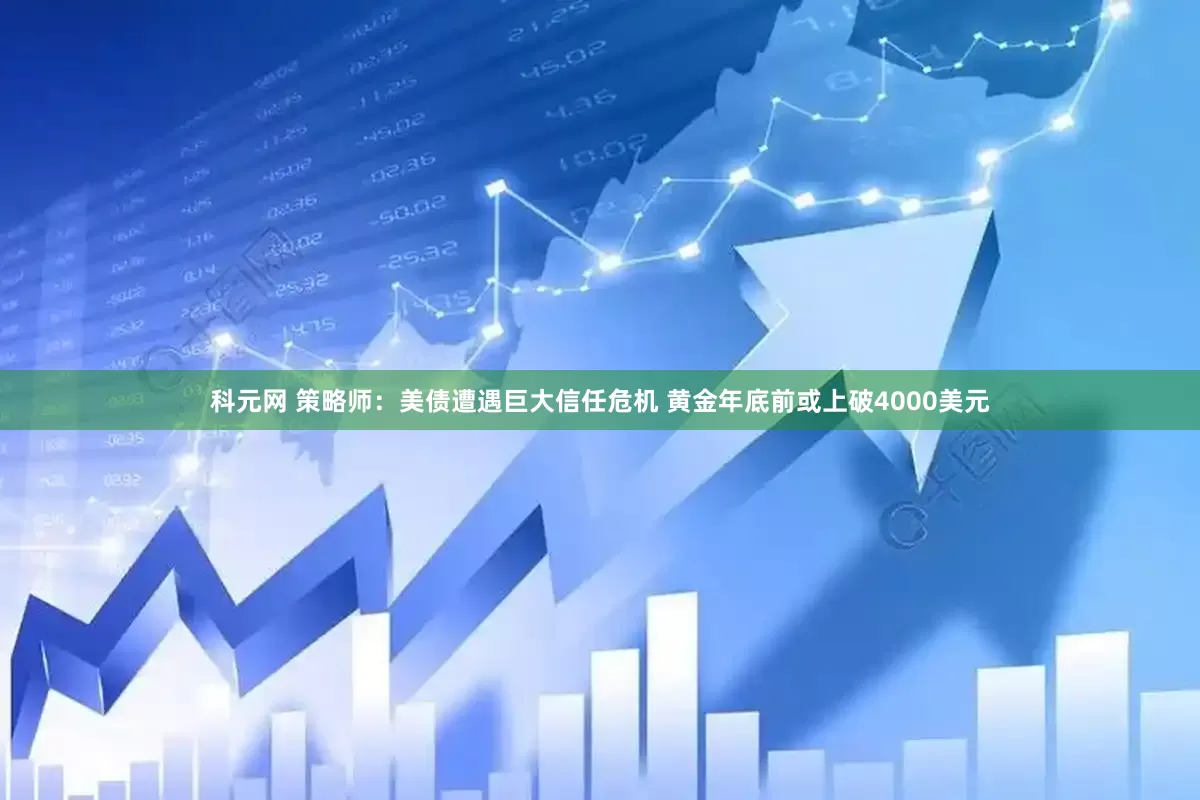 科元网 策略师：美债遭遇巨大信任危机 黄金年底前或上破4000美元