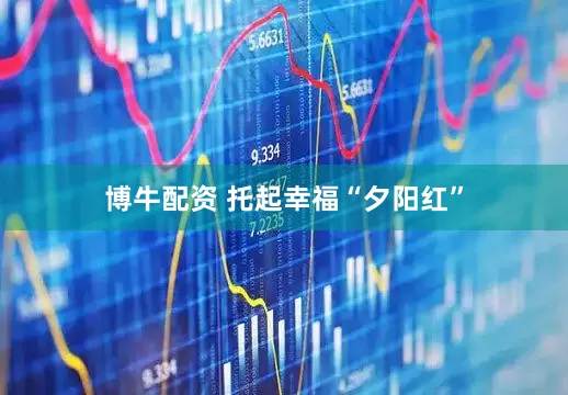 博牛配资 托起幸福“夕阳红”