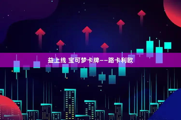 益上线 宝可梦卡牌——路卡利欧