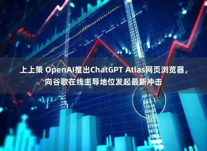 上上策 OpenAI推出ChatGPT Atlas网页浏览器，向谷歌在线主导地位发起最新冲击
