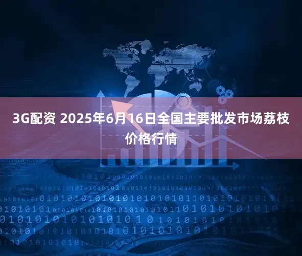 3G配资 2025年6月16日全国主要批发市场荔枝价格行情