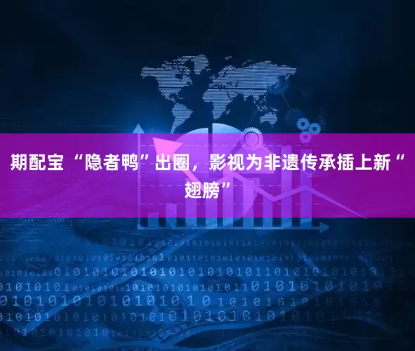 期配宝 “隐者鸭”出圈，影视为非遗传承插上新“翅膀”