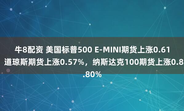 牛8配资 美国标普500 E-MINI期货上涨0.61%，道琼斯期货上涨0.57%，纳斯达克100期货上涨0.80%